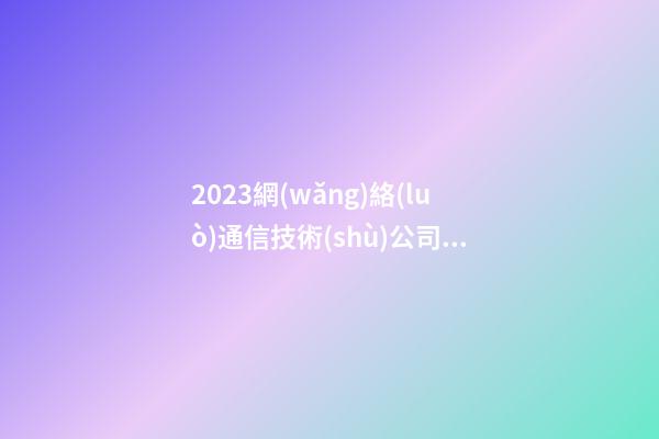 2023網(wǎng)絡(luò)通信技術(shù)公司名字 這批很漂亮-第1張-公司起名-玄機派
